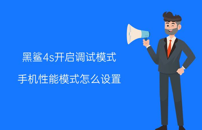 黑鲨4s开启调试模式 手机性能模式怎么设置？